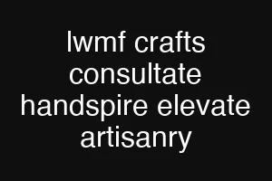 lwmf crafts consultate handspire elevate artisanry