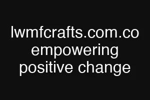 lwmfcrafts.com.co empowering positive change